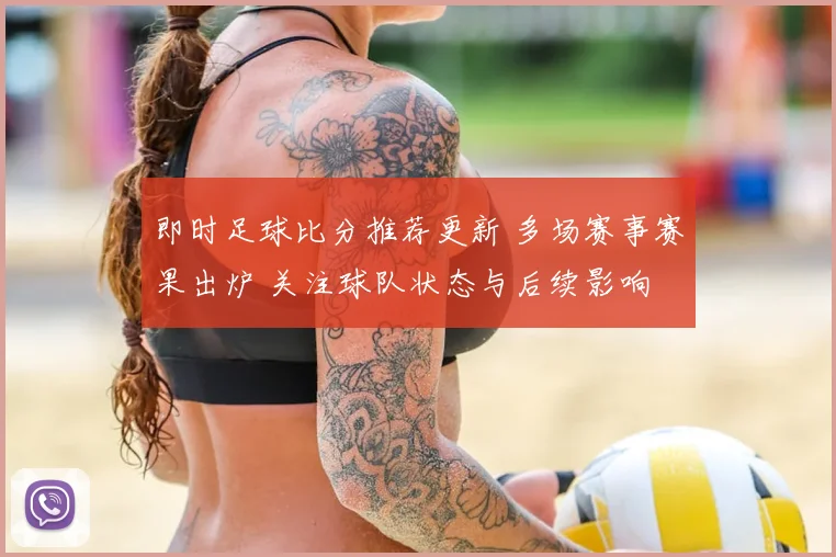 即时足球比分推荐更新 多场赛事赛果出炉 关注球队状态与后续影响