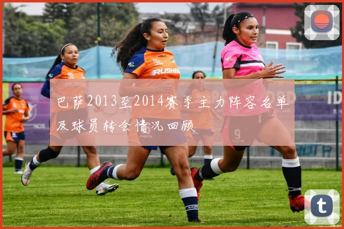 巴萨2013至2014赛季主力阵容名单及球员转会情况回顾
