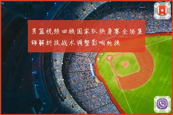 男篮视频回顾国家队热身赛全场集锦解析技战术调整影响轮换