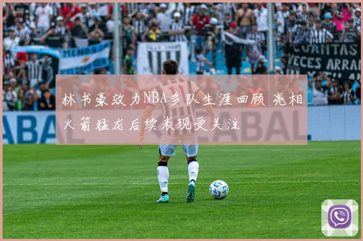 林书豪效力NBA多队生涯回顾 亮相火箭猛龙后续表现受关注