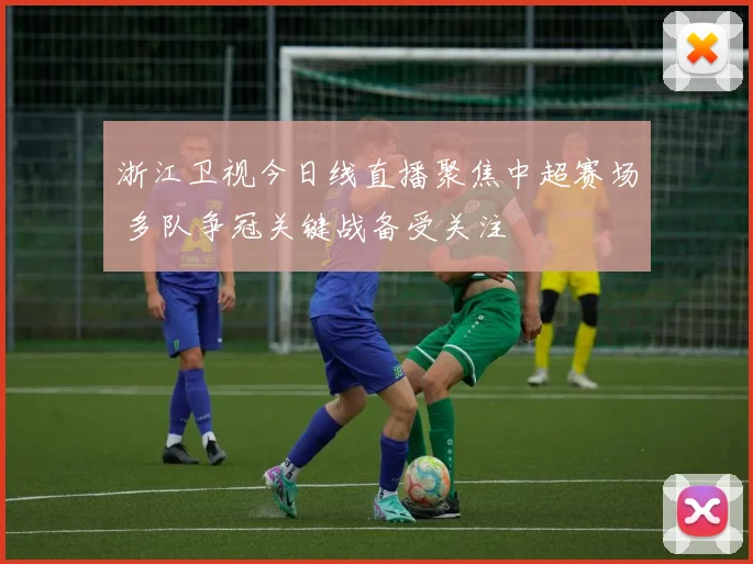 浙江卫视今日线直播聚焦中超赛场 多队争冠关键战备受关注