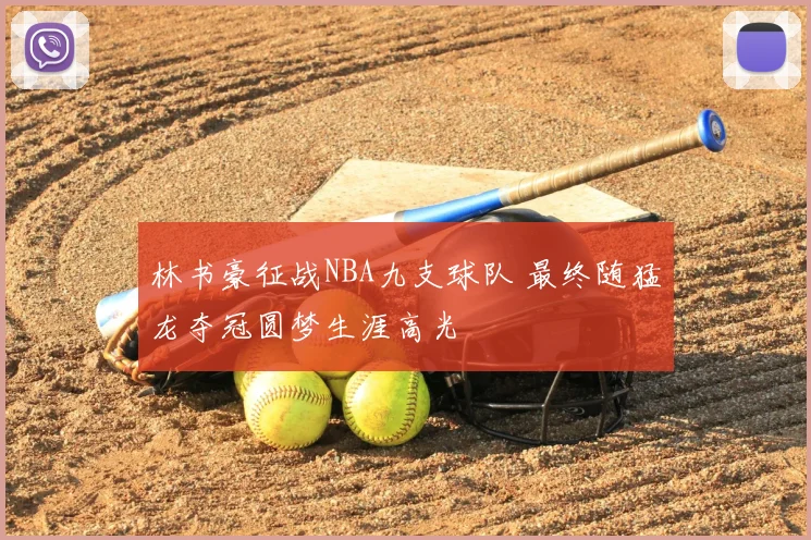 林书豪征战NBA九支球队 最终随猛龙夺冠圆梦生涯高光