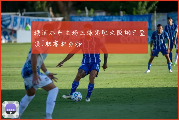 横滨水手主场三球完胜大阪钢巴登顶J联赛积分榜