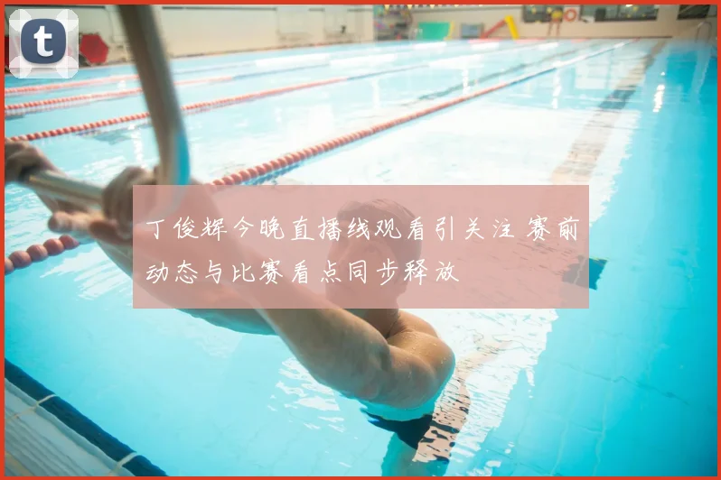 丁俊辉今晚直播线观看引关注 赛前动态与比赛看点同步释放