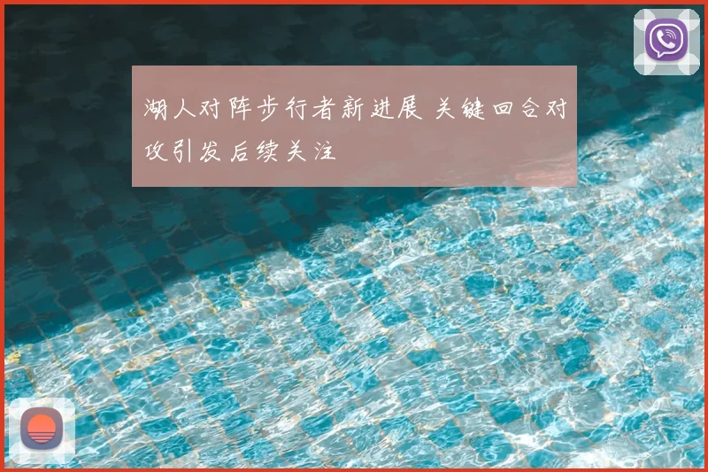 湖人对阵步行者新进展 关键回合对攻引发后续关注
