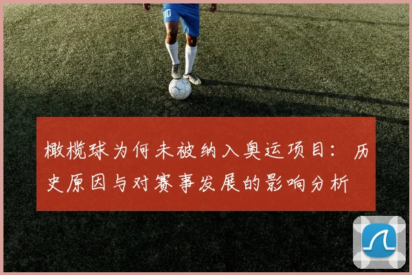 橄榄球为何未被纳入奥运项目:历史原因与对赛事发展的影响分析