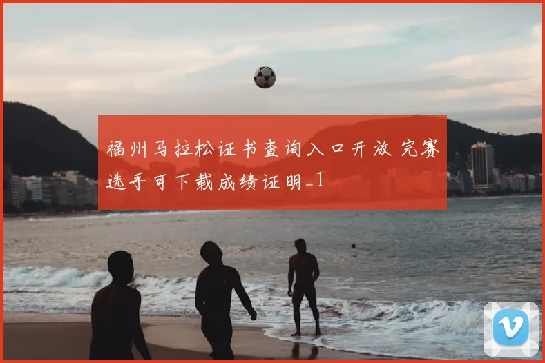 福州马拉松证书查询入口开放 完赛选手可下载成绩证明_1