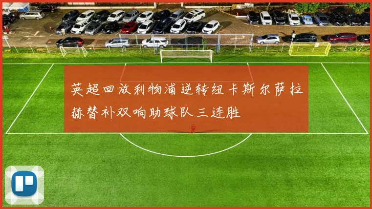 英超回放利物浦逆转纽卡斯尔萨拉赫替补双响助球队三连胜