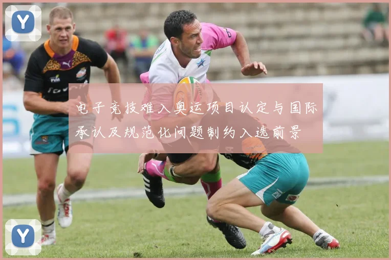电子竞技难入奥运项目认定与国际承认及规范化问题制约入选前景
