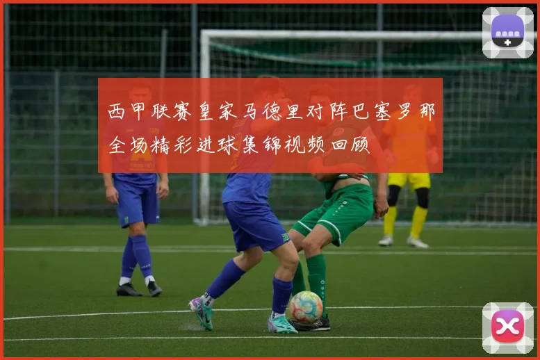 西甲联赛皇家马德里对阵巴塞罗那全场精彩进球集锦视频回顾