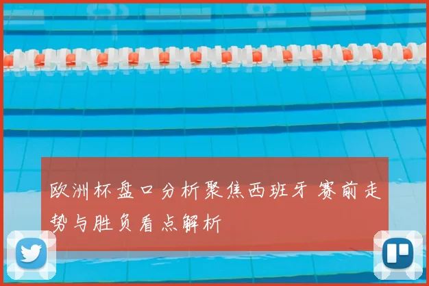 欧洲杯盘口分析聚焦西班牙 赛前走势与胜负看点解析
