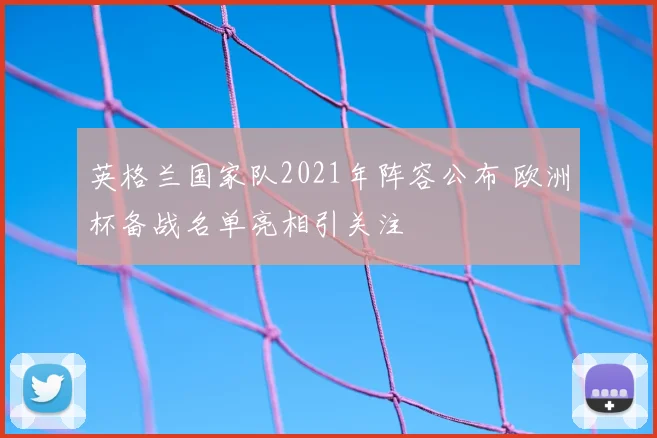 英格兰国家队2021年阵容公布 欧洲杯备战名单亮相引关注