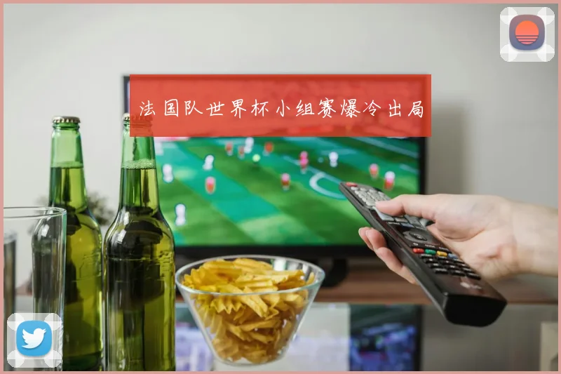 法国队世界杯小组赛爆冷出局