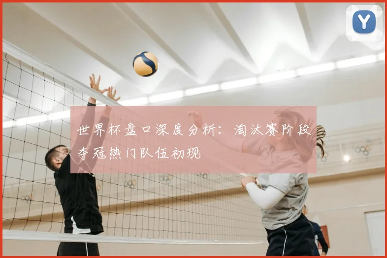 世界杯盘口深度分析:淘汰赛阶段夺冠热门队伍初现