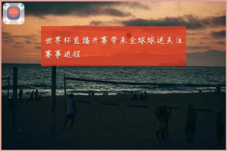 世界杯直播开赛带来全球球迷关注赛事进程