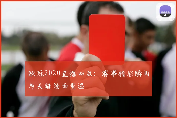 欧冠2020直播回放：赛事精彩瞬间与关键场面重温