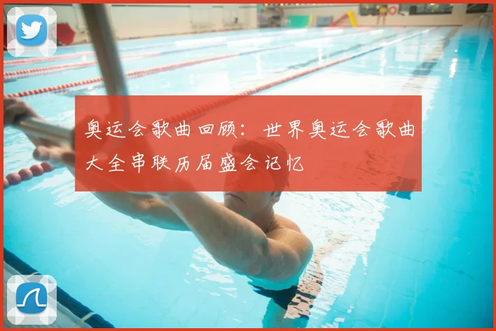 奥运会歌曲回顾：世界奥运会歌曲大全串联历届盛会记忆
